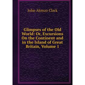 Книга Glimpses of the Old World: Or, Excursions On the Continent and in the Island of Great Britain, Volume 1
Книга Glimpses of the Old World: Or, Excursions On the Continent and in the Island of Great Britain, Volume 1
