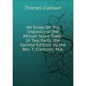 Книга An Essay On the Impolicy of the African Slave Trade: In Two Parts. the Second Edition. by the Rev. T. Clarkson, M.a.
Книга An Essay On the Impolicy of the African Slave Trade: In Two Parts. the Second Edition. by the Rev. T. Clarkson, M.a.