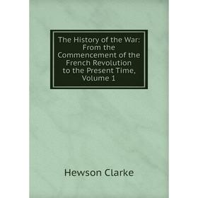 Книга The History of the War: From the Commencement of the French Revolution to the Present Time, Volume 1
Книга The History of the War: From the Commencement of the French Revolution to the Present Time, Volume 1