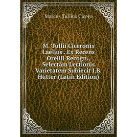 Книга M Tullii Ciceronis Laelius Ex Recens Orellii Recogn, Selectam Lectionis Varietatem Subiecit IB Hutter
Книга M Tullii Ciceronis Laelius Ex Recens Orellii Recogn, Selectam Lectionis Varietatem Subiecit IB Hutter
