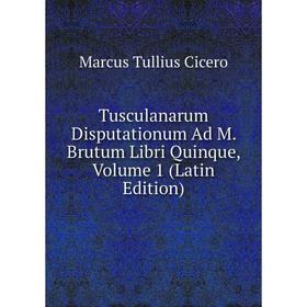 Книга Tusculanarum Disputationum Ad M. Brutum Libri Quinque, Volume 1 (Latin Edition)
Книга Tusculanarum Disputationum Ad M. Brutum Libri Quinque, Volume 1 (Latin Edition)