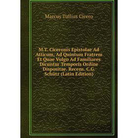 Книга MT Ciceronis Epistolae Ad Atticum, Ad Quintum Fratrem Et Quae Vulgo Ad Familiares Dicuntur Temporis Ordine Dispositae Recens CG Schütz
Книга MT Ciceronis Epistolae Ad Atticum, Ad Quintum Fratrem Et Quae Vulgo Ad Familiares Dicuntur Temporis Ordine Dispositae Recens CG Schütz