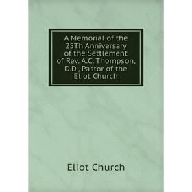 Книга A Memorial of the 25Th Anniversary of the Settlement of Rev. A.C. Thompson, D.D., Pastor of the Eliot Church 
Книга A Memorial of the 25Th Anniversary of the Settlement of Rev. A.C. Thompson, D.D., Pastor of the Eliot Church