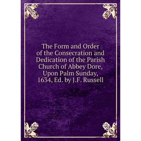 Книга The Form and Order of the Consecration and Dedication of the Parish Church of Abbey Dore, Upon Palm Sunday, 1634, Ed. by J.F. Russell
Книга The Form and Order of the Consecration and Dedication of the Parish Church of Abbey Dore, Upon Palm Sunday, 1634, Ed. by J.F. Russell