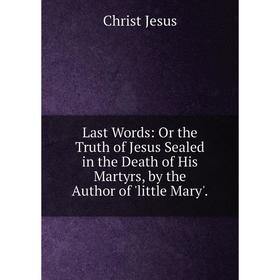 Книга Last Words: Or the Truth of Jesus Sealed in the Death of His Martyrs, by the Author of 'little Mary'
Книга Last Words: Or the Truth of Jesus Sealed in the Death of His Martyrs, by the Author of 'little Mary'