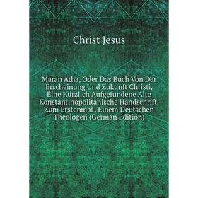 Книга Maran Atha, Oder Das Buch Von Der Erscheinung Und Zukunft Christi, Eine Kürzlich Aufgefundene Alte Konstantinopolitanische Handschrift, Zum Erst
Книга Maran Atha, Oder Das Buch Von Der Erscheinung Und Zukunft Christi, Eine Kürzlich Aufgefundene Alte Konstantinopolitanische Handschrift, Zum Erst