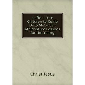 Книга Suffer Little Children to Come Unto Me', a Ser. of Scripture Lessons for the Young
Книга Suffer Little Children to Come Unto Me', a Ser. of Scripture Lessons for the Young