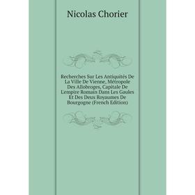 Книга Recherches Sur Les Antiquités De La Ville De Vienne, Métropole Des Allobroges, Capitale De L'empire Romain Dans Les Gaules Et Des Deux Royaumes
Книга Recherches Sur Les Antiquités De La Ville De Vienne, Métropole Des Allobroges, Capitale De L'empire Romain Dans Les Gaules Et Des Deux Royaumes
