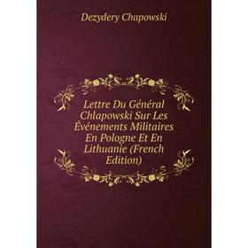 Книга Lettre Du Général Chlapowski Sur Les Événements Militaires En Pologne Et En Lithuanie
Книга Lettre Du Général Chlapowski Sur Les Événements Militaires En Pologne Et En Lithuanie