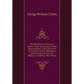 Книга Recollections of General Grant: With an Account of the Presentation of the Portraits of Generals Grant, Sherman, and Sheridan at the U.S
Книга Recollections of General Grant: With an Account of the Presentation of the Portraits of Generals Grant, Sherman, and Sheridan at the U.S