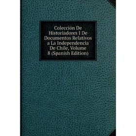 Книга Colección De Historiadores I De Documentos Relativos a La Independencia De Chile, Volume 8 (Spanish Edition)
Книга Colección De Historiadores I De Documentos Relativos a La Independencia De Chile, Volume 8 (Spanish Edition)