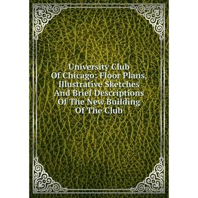 Книга University Club Of Chicago: Floor Plans, Illustrative Sketches And Brief Descriptions Of The New Building Of The Club
Книга University Club Of Chicago: Floor Plans, Illustrative Sketches And Brief Descriptions Of The New Building Of The Club