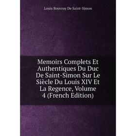 Книга Memoirs Complets Et Authentiques Du Duc de Saint-Simon Sur le siècle du Louis XIV et la regence, Volume 4 
Книга Memoirs Complets Et Authentiques Du Duc de Saint-Simon Sur le siècle du Louis XIV et la regence, Volume 4