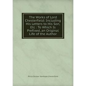 Книга The Works of Lord Chesterfield: Including His Letters to His Son, Etc: To Which Is Prefixed, an Original Life of the Author
Книга The Works of Lord Chesterfield: Including His Letters to His Son, Etc: To Which Is Prefixed, an Original Life of the Author