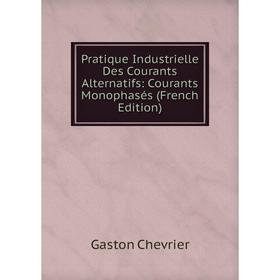 Книга Pratique Industrielle Des Courants Alternatifs: Courants Monophasés (French Edition)
Книга Pratique Industrielle Des Courants Alternatifs: Courants Monophasés (French Edition)