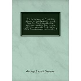 Книга The Inheritance of Principles, Character, and Power Received from Our Pilgrim and Puritan Ancestors, and the Only Means of Perpetuating It
Книга The Inheritance of Principles, Character, and Power Received from Our Pilgrim and Puritan Ancestors, and the Only Means of Perpetuating It