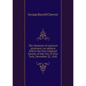 Книга The elements of national greatness: an address before the New England Society of the City of New York, December 22, 1842
Книга The elements of national greatness: an address before the New England Society of the City of New York, December 22, 1842