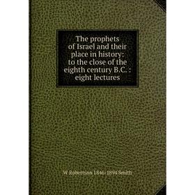 Книга The prophets of Israel and their place in history: to the close of the eighth century B.C.: eight lectures
Книга The prophets of Israel and their place in history: to the close of the eighth century B.C.: eight lectures