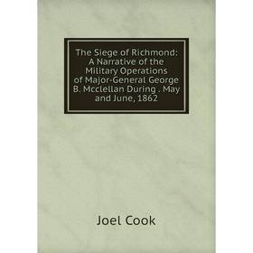 Книга The Siege of Richmond: A Narrative of the Military Operations of Major-General George B. Mcclellan During. May and June, 1862
Книга The Siege of Richmond: A Narrative of the Military Operations of Major-General George B. Mcclellan During. May and June, 1862