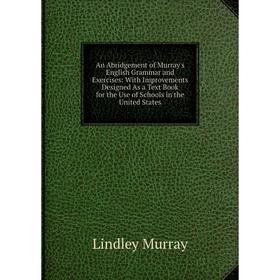 Книга An Abridgement of Murray's English Grammar and Exercises: With Improvements Designed As a Text Book for the Use of Schools in the United States
Книга An Abridgement of Murray's English Grammar and Exercises: With Improvements Designed As a Text Book for the Use of Schools in the United States