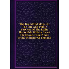 Книга The Grand Old Man; Or, The Life And Public Services Of The Right Honorable Wiliam Ewart Gladstone, Four Times Prime Minister Of England
Книга The Grand Old Man; Or, The Life And Public Services Of The Right Honorable Wiliam Ewart Gladstone, Four Times Prime Minister Of England