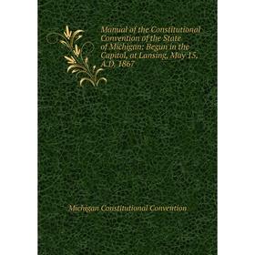 Книга Manual of the Constitutional Convention of the State of Michigan: Begun in the Capitol, at Lansing, May 15, AD 1867
Книга Manual of the Constitutional Convention of the State of Michigan: Begun in the Capitol, at Lansing, May 15, AD 1867