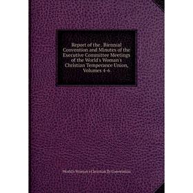 Книга Report of the. Biennial Convention and Minutes of the Executive Committee Meetings of the World's Woman's Christian Temperance Union, Volumes 4-
Книга Report of the. Biennial Convention and Minutes of the Executive Committee Meetings of the World's Woman's Christian Temperance Union, Volumes 4-