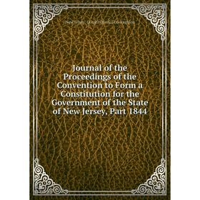 Книга Journal of the Proceedings of the Convention to Form a Constitution for the Government of the State of New Jersey, Part 1844 
Книга Journal of the Proceedings of the Convention to Form a Constitution for the Government of the State of New Jersey, Part 1844