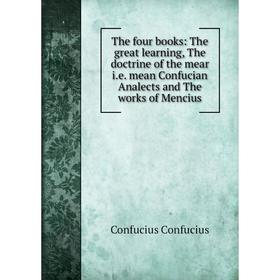 Книга The four books: The great learning, The doctrine of the mear i.e. mean Confucian Analects and The works of Mencius
Книга The four books: The great learning, The doctrine of the mear i.e. mean Confucian Analects and The works of Mencius