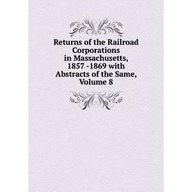 Книга Returns of the Railroad Corporations in Massachusetts, 1857 -1869 with Abstracts of the Same, Volume 8
Книга Returns of the Railroad Corporations in Massachusetts, 1857 -1869 with Abstracts of the Same, Volume 8
