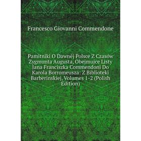 Книга Pamitniki O Dawnéj Polsce Z Czasów Zygmunta Augusta, Obejmujce Listy Jana Franciszka Commendoni Do Karola Borromeusza: Z Biblioteki Barberinskie
Книга Pamitniki O Dawnéj Polsce Z Czasów Zygmunta Augusta, Obejmujce Listy Jana Franciszka Commendoni Do Karola Borromeusza: Z Biblioteki Barberinskie