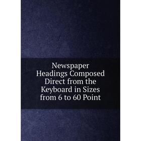 Книга Newspaper Headings Composed Direct from the Keyboard in Sizes from 6 to 60 Point
Книга Newspaper Headings Composed Direct from the Keyboard in Sizes from 6 to 60 Point