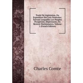 Книга Traité De Législation, Ou Exposition Des Lois Générales: Suivant Lesquelles Les Peuples Prospèrent, Dépérissent, Ou Restent Stationnaires, Vol 1
Книга Traité De Législation, Ou Exposition Des Lois Générales: Suivant Lesquelles Les Peuples Prospèrent, Dépérissent, Ou Restent Stationnaires, Vol 1