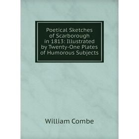 Книга Poetical Sketches of Scarborough in 1813: Illustrated by Twenty-One Plates of Humorous Subjects
Книга Poetical Sketches of Scarborough in 1813: Illustrated by Twenty-One Plates of Humorous Subjects