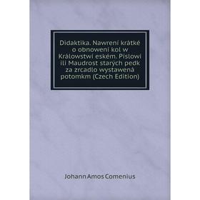 Книга Didaktika. Nawrení krátké o obnowení kol w Králowstwí eském. Píslowí ili Maudrost starých pedk za zrcadlo wystawená potomkm (Czech Edition)
Книга Didaktika. Nawrení krátké o obnowení kol w Králowstwí eském. Píslowí ili Maudrost starých pedk za zrcadlo wystawená potomkm (Czech Edition)