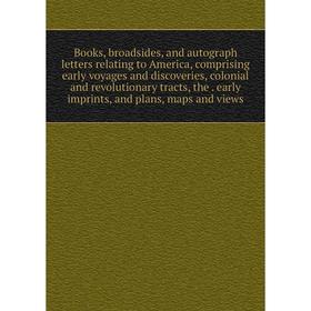 Книга Books, broadsides, and autograph letters relating to America, comprising early voyages and discoveries, colonial and revolutionary tracts, the
Книга Books, broadsides, and autograph letters relating to America, comprising early voyages and discoveries, colonial and revolutionary tracts, the