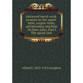 Книга Advanced metal-work. Lessons on the speed-lathe, engine-lathe, and planning-machine. In three parts. Part I. The speed-lath
Книга Advanced metal-work. Lessons on the speed-lathe, engine-lathe, and planning-machine. In three parts. Part I. The speed-lath