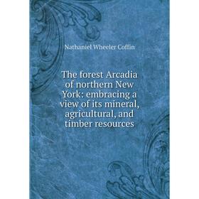 Книга The forest Arcadia of northern New York: embracing a view of its mineral, agricultural, and timber resources
Книга The forest Arcadia of northern New York: embracing a view of its mineral, agricultural, and timber resources