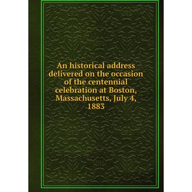 Книга An historical address delivered on the occasion of the centennial celebration at Boston, Massachusetts, July 4, 1883
Книга An historical address delivered on the occasion of the centennial celebration at Boston, Massachusetts, July 4, 1883