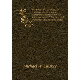 Книга The Political Text-Book, Or Encyclopedia: Containing Everything Necessary for the Reference of the Politicians and Statesmen of the United State
Книга The Political Text-Book, Or Encyclopedia: Containing Everything Necessary for the Reference of the Politicians and Statesmen of the United State