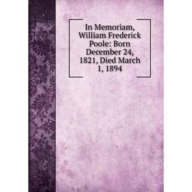 Книга In Memoriam, William Frederick Poole: Born December 24, 1821, Died March 1, 1894
Книга In Memoriam, William Frederick Poole: Born December 24, 1821, Died March 1, 1894