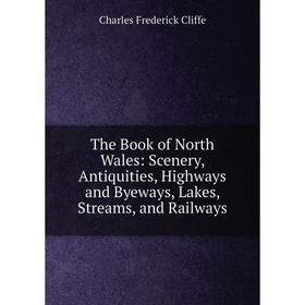 Книга The Book of North Wales: Scenery, Antiquities, Highways and Byeways, Lakes, Streams, and Railways
Книга The Book of North Wales: Scenery, Antiquities, Highways and Byeways, Lakes, Streams, and Railways