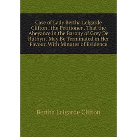 Книга Case of Lady Bertha Lelgarde Clifton. the Petitioner. That the Abeyance in the Barony of Grey De Ruthyn. May Be Terminated in Her Favour
Книга Case of Lady Bertha Lelgarde Clifton. the Petitioner. That the Abeyance in the Barony of Grey De Ruthyn. May Be Terminated in Her Favour