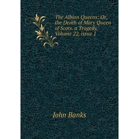 Книга The Albion Queens: Or, the Death of Mary Queen of Scots. a Tragedy, Volume 22, issue 1
Книга The Albion Queens: Or, the Death of Mary Queen of Scots. a Tragedy, Volume 22, issue 1