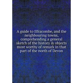 Книга A guide to Ilfracombe, and the neighbouring towns, comprehending a general sketch of the history objects most worthy of remark in that part of
Книга A guide to Ilfracombe, and the neighbouring towns, comprehending a general sketch of the history objects most worthy of remark in that part of