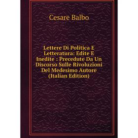 Книга Lettere Di Politica E Letteratura: Edite E Inedite: Precedute Da Un Discorso Sulle Rivoluzioni Del Medesimo Autore
Книга Lettere Di Politica E Letteratura: Edite E Inedite: Precedute Da Un Discorso Sulle Rivoluzioni Del Medesimo Autore