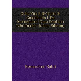 Книга Della Vita E De' Fatti Di Guidobaldo I. Da Montefeltro: Duca D'urbino Libri Dodici (Italian Edition)
Книга Della Vita E De' Fatti Di Guidobaldo I. Da Montefeltro: Duca D'urbino Libri Dodici (Italian Edition)