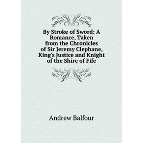 Книга By Stroke of Sword: A Romance, Taken from the Chronicles of Sir Jeremy Clephane, King's Justice and Knight of the Shire of Fife
Книга By Stroke of Sword: A Romance, Taken from the Chronicles of Sir Jeremy Clephane, King's Justice and Knight of the Shire of Fife