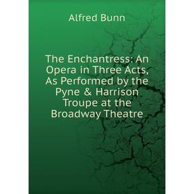 Книга The Enchantress: An Opera in Three Acts, As Performed by the Pyne & Harrison Troupe at the Broadway Theatre
Книга The Enchantress: An Opera in Three Acts, As Performed by the Pyne & Harrison Troupe at the Broadway Theatre