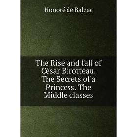 Книга The Rise and fall of César Birotteau. The Secrets of a Princess. The Middle classes
Книга The Rise and fall of César Birotteau. The Secrets of a Princess. The Middle classes